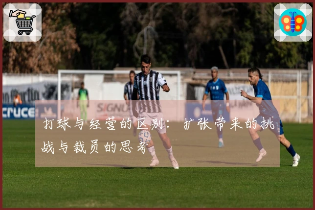 打球与经营的区别：扩张带来的挑战与裁员的思考
