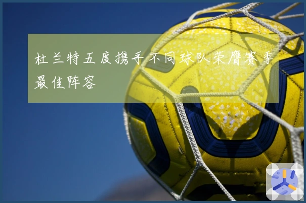 杜兰特五度携手不同球队荣膺赛季最佳阵容